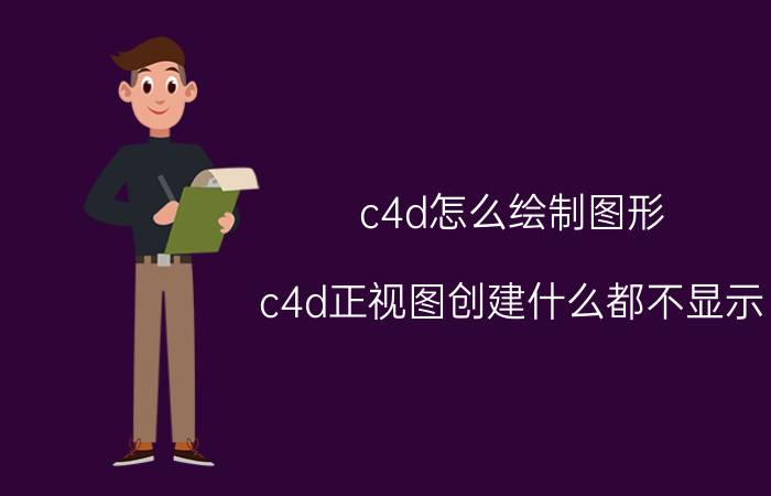 c4d怎么绘制图形 c4d正视图创建什么都不显示。其他视图均正常？